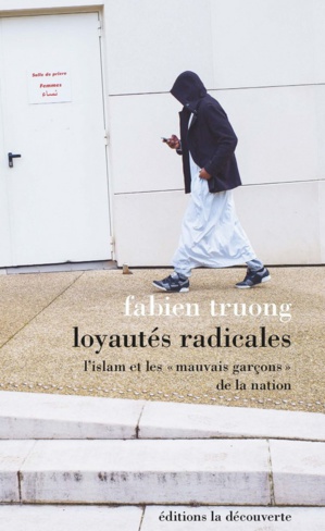 Loyautés radicales - L'islam et les « mauvais garçons » de la Nation, de Fabien Truong Loyautés radicales - L'islam et les « mauvais garçons » de la Nation, de Fabien Truong