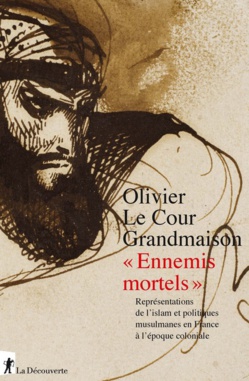 « Ennemis mortels ». Représentations de l’islam et politiques musulmanes en France à l’époque coloniale, d'Olivier Le Cour Grandmaison « Ennemis mortels ». Représentations de l’islam et politiques musulmanes en France à l’époque coloniale, d'Olivier Le Cour Grandmaison