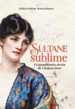 Sultane sublime - L'extraordinaire destin de Chajara Dorr, par Abderrahim Bouzelmate Sultane sublime - L'extraordinaire destin de Chajara Dorr, par Abderrahim Bouzelmate