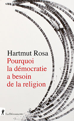 Pourquoi la démocratie a besoin de la religion, par Hartmut Rosa