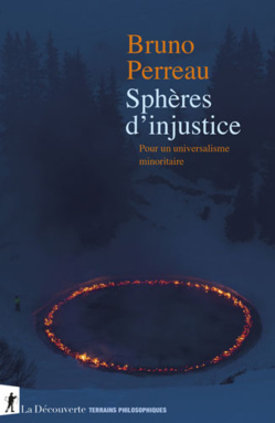 Sphères d'injustice. Pour un universalisme minoritaire, par Bruno Perreau Sphères d'injustice. Pour un universalisme minoritaire, par Bruno Perreau