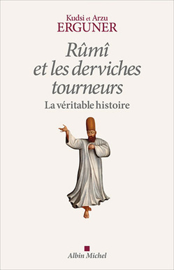 La véritable histoire de Rûmî et des derviches tourneurs, par Kudsi Erguner La véritable histoire de Rûmî et des derviches tourneurs, par Kudsi Erguner