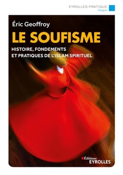 Le soufisme - Histoire, fondements et pratiques de l'islam spirituel, par Eric Geoffroy