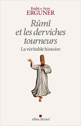La véritable histoire de Rûmî et des derviches tourneurs, par Kudsi Erguner